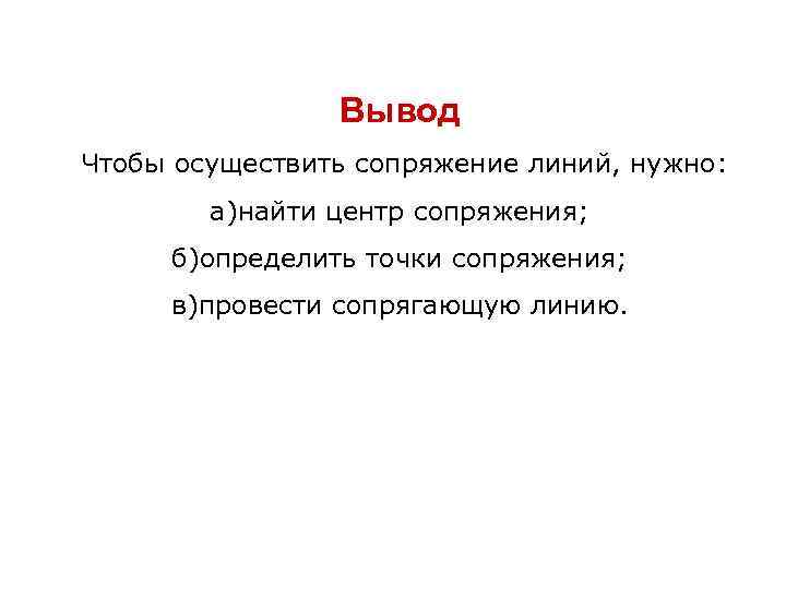 Вывод Чтобы осуществить сопряжение линий, нужно: а)найти центр сопряжения; б)определить точки сопряжения; в)провести сопрягающую