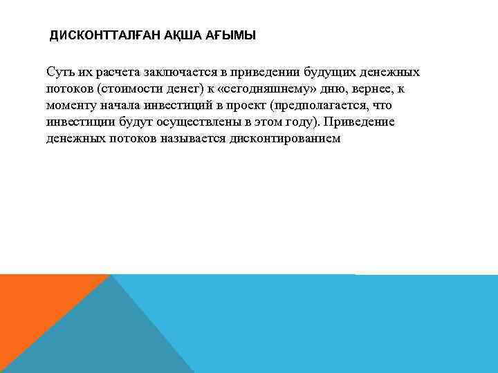 ДИСКОНТТАЛҒАН АҚША АҒЫМЫ Суть их расчета заключается в приведении будущих денежных потоков (стоимости денег)