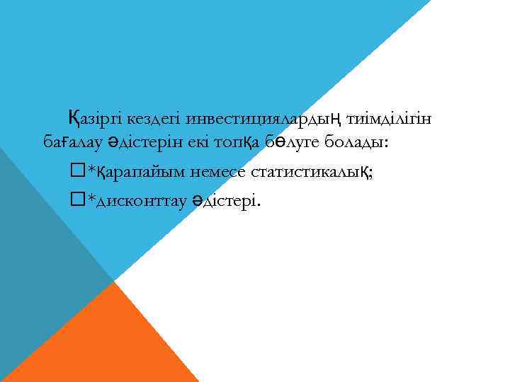 Қазіргі кездегі инвестициялардың тиімділігін бағалау әдістерін екі топқа бөлуге болады: *қарапайым немесе статистикалық; *дисконттау