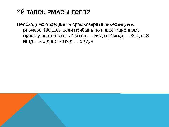 ҮЙ ТАПСЫРМАСЫ ЕСЕП 2 Необходимо определить срок возврата инвестиций в размере 100 д. е.