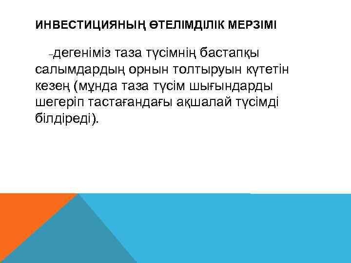 ИНВЕСТИЦИЯНЫҢ ӨТЕЛІМДІЛІК МЕРЗІМІ дегеніміз таза түсімнің бастапқы салымдардың орнын толтыруын күтетін кезең (мұнда таза