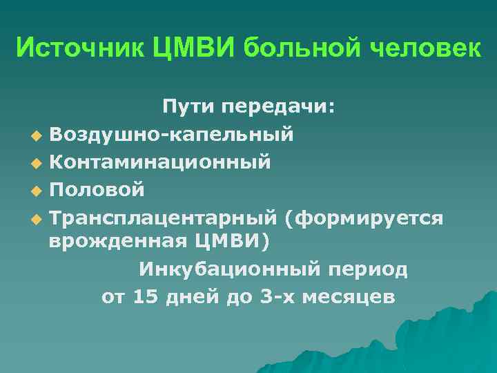 Источник ЦМВИ больной человек Пути передачи: u Воздушно-капельный u Контаминационный u Половой u Трансплацентарный