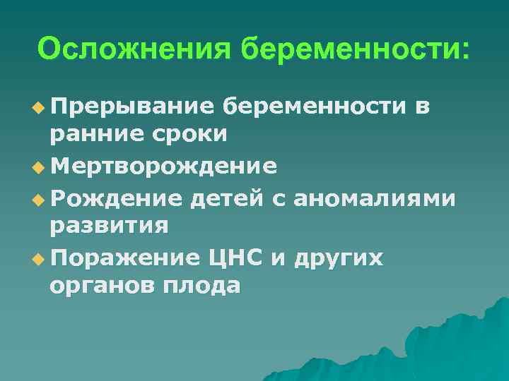 Осложнения беременности: u Прерывание беременности в ранние сроки u Мертворождение u Рождение детей с
