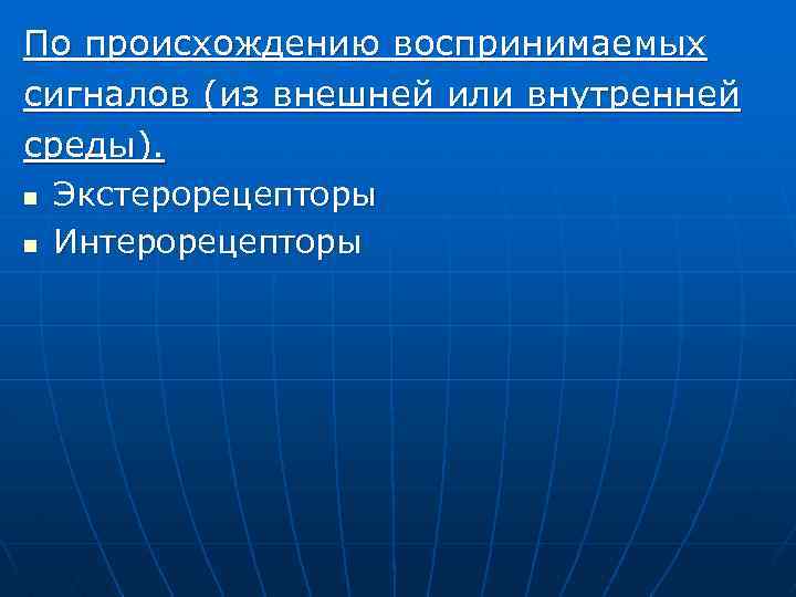 По происхождению воспринимаемых сигналов (из внешней или внутренней среды). n n Экстерорецепторы Интерорецепторы 