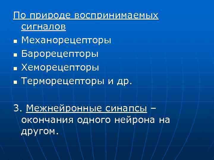 По природе воспринимаемых сигналов n Механорецепторы n Барорецепторы n Хеморецепторы n Терморецепторы и др.