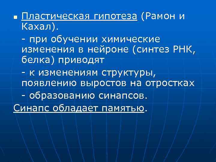 Пластическая гипотеза (Рамон и Кахал). - при обучении химические изменения в нейроне (синтез РНК,