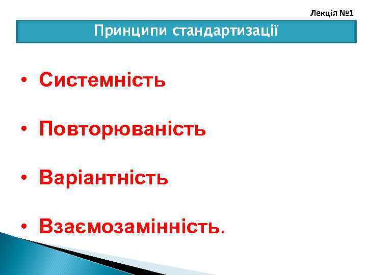 Лекція № 1 Принципи стандартизації • Системність • Повторюваність • Варіантність • Взаємозамінність. 