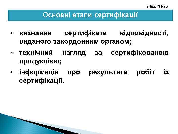 Лекція № 6 Основні етапи сертифікації • визнання сертифіката відповідності, виданого закордонним органом; •