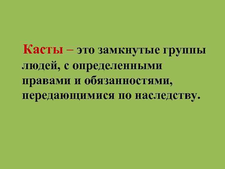 Касты – это замкнутые группы людей, с определенными правами и обязанностями, передающимися по наследству.