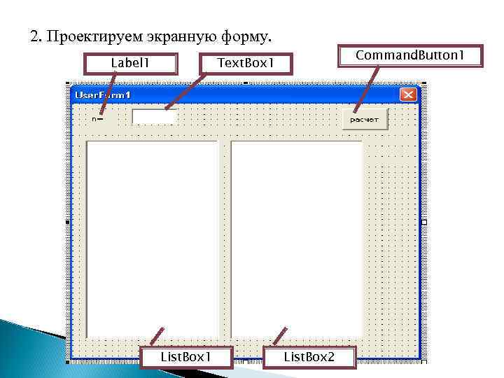 2. Проектируем экранную форму. Label 1 Command. Button 1 Text. Box 1 List. Box