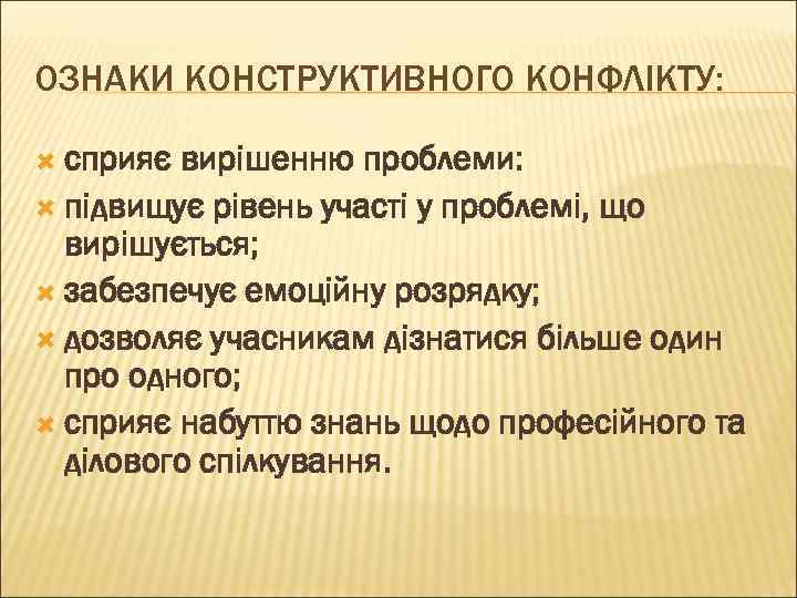 ОЗНАКИ КОНСТРУКТИВНОГО КОНФЛІКТУ: сприяє вирішенню проблеми: підвищує рівень участі у проблемі, що вирішується; забезпечує
