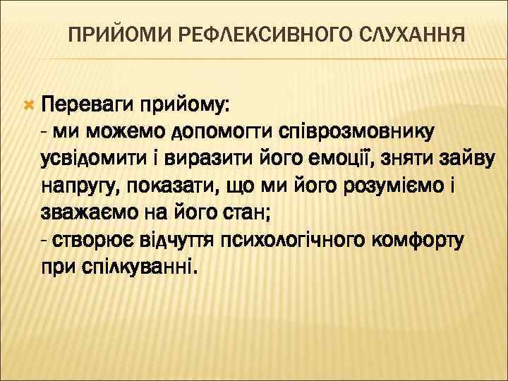 ПРИЙОМИ РЕФЛЕКСИВНОГО СЛУХАННЯ Переваги прийому: - ми можемо допомогти співрозмовнику усвідомити і виразити його