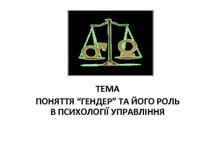 ТЕМА ПОНЯТТЯ “ГЕНДЕР” ТА ЙОГО РОЛЬ В ПСИХОЛОГІЇ УПРАВЛІННЯ 
