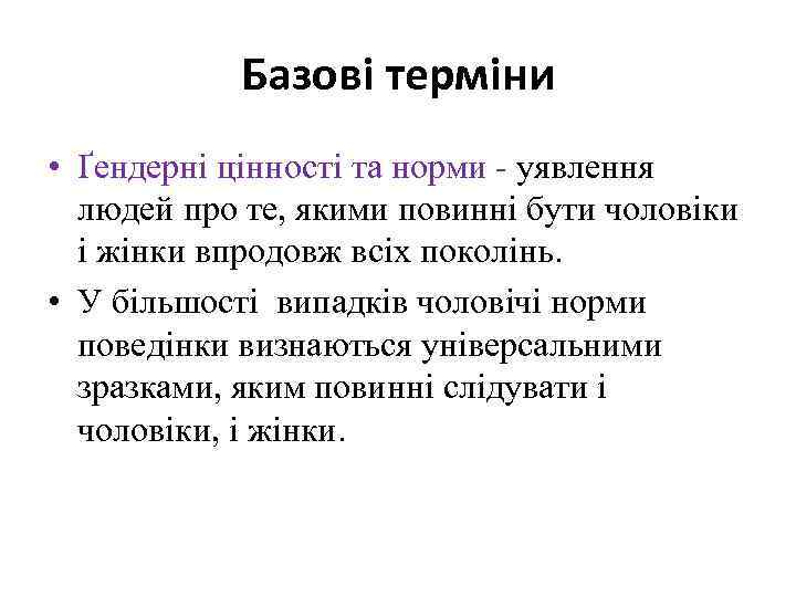 Базові терміни • Ґендерні цінності та норми - уявлення людей про те, якими повинні