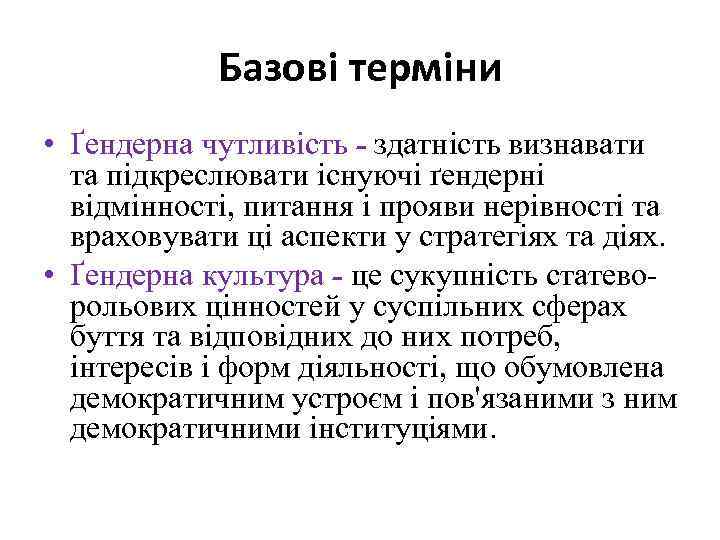 Базові терміни • Ґендерна чутливість - здатність визнавати та підкреслювати існуючі ґендерні відмінності, питання
