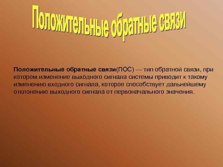  Положительные обратные связи(ПОС) — тип обратной связи, при котором изменение выходного сигнала системы