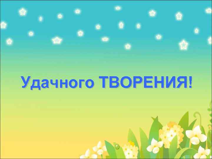 Удачного ТВОРЕНИЯ! 