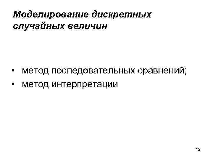 Моделирование дискретных случайных величин • метод последовательных сравнений; • метод интерпретации 13 