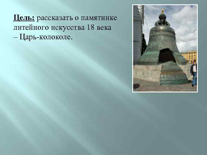 Цель: рассказать о памятнике литейного искусства 18 века – Царь-колоколе. 