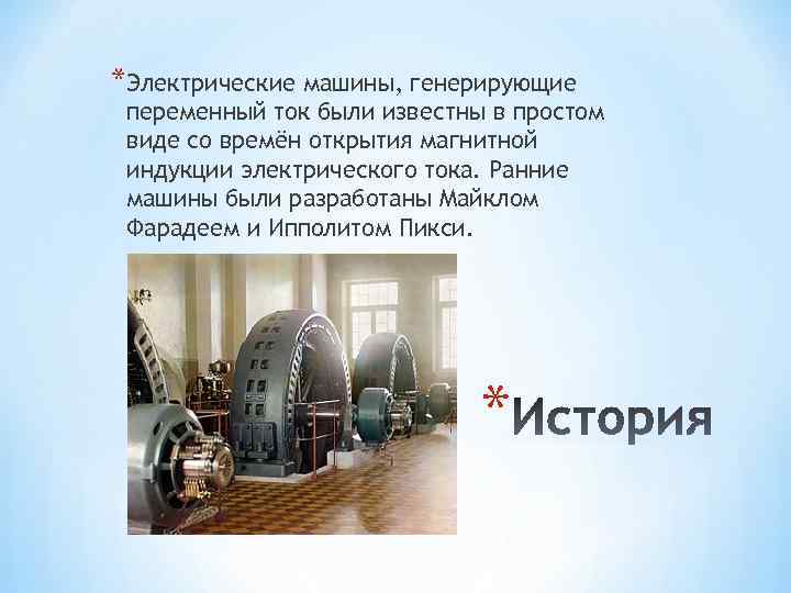 *Электрические машины, генерирующие переменный ток были известны в простом виде со времён открытия магнитной