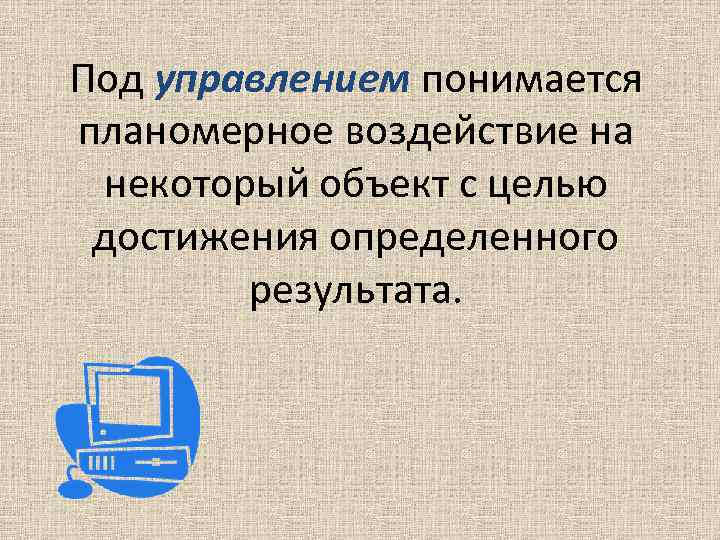 Под управлением понимается планомерное воздействие на некоторый объект с целью достижения определенного результата. 