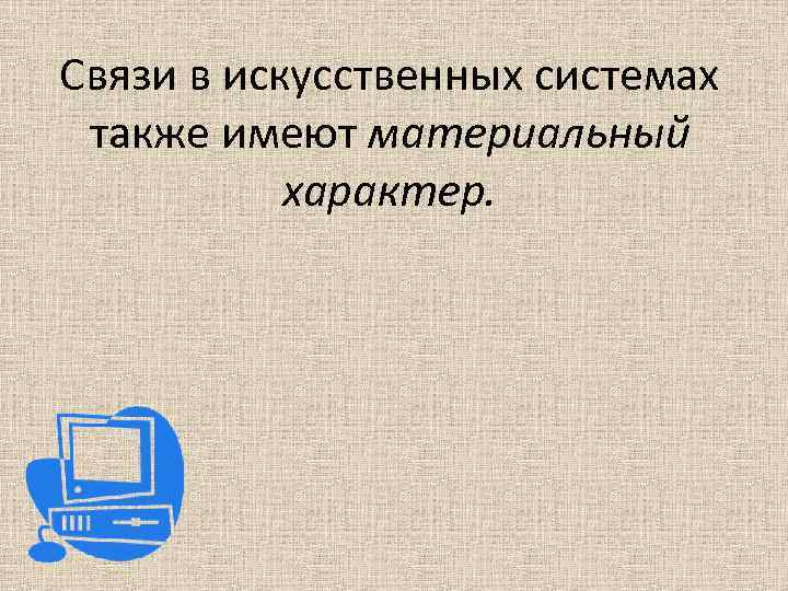 Связи в искусственных системах также имеют материальный характер. 