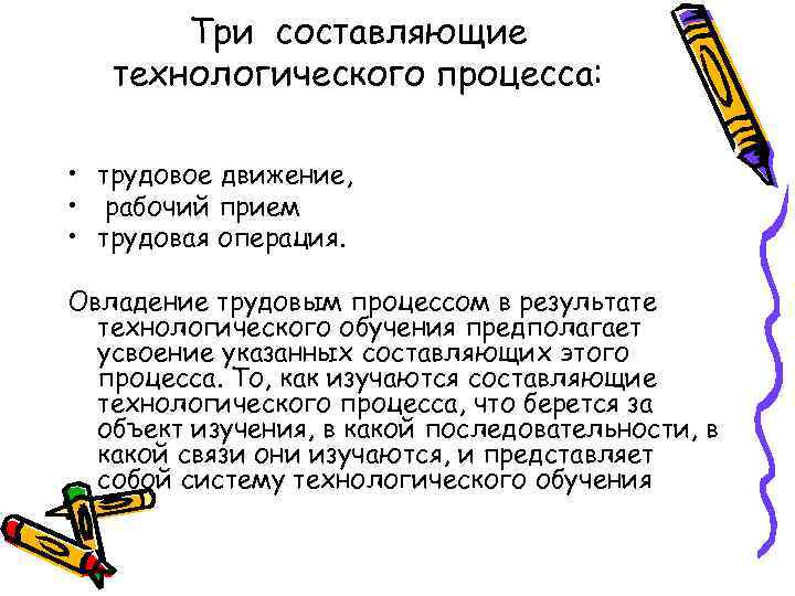 Три составляющие технологического процесса: • трудовое движение, • рабочий прием • трудовая операция. Овладение