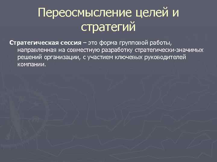 Переосмысление целей и стратегий Стратегическая сессия – это форма групповой работы, направленная на совместную