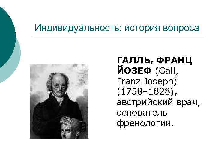 Индивидуальность: история вопроса ГАЛЛЬ, ФРАНЦ ЙОЗЕФ (Gall, Franz Joseph) (1758– 1828), австрийский врач, основатель