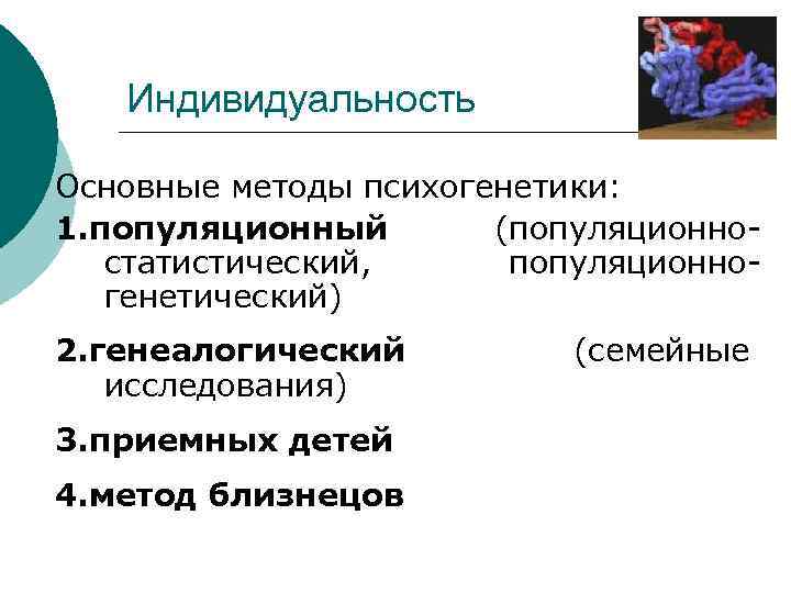 Индивидуальность Основные методы психогенетики: 1. популяционный (популяционностатистический, популяционногенетический) 2. генеалогический исследования) 3. приемных детей