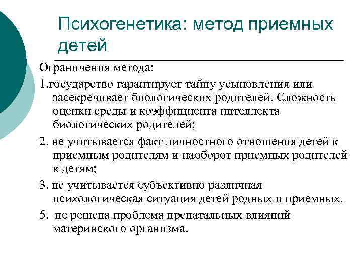 Психогенетика: метод приемных детей Ограничения метода: 1. государство гарантирует тайну усыновления или засекречивает биологических
