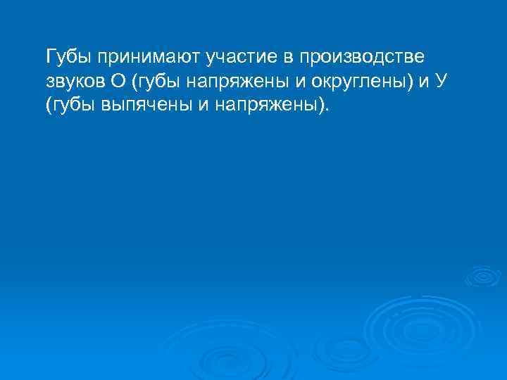 Губы принимают участие в производстве звуков О (губы напряжены и округлены) и У (губы