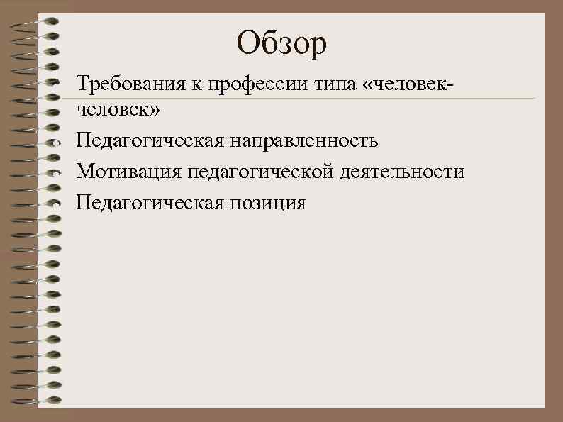 Обзор Требования к профессии типа «человек» Педагогическая направленность Мотивация педагогической деятельности Педагогическая позиция 