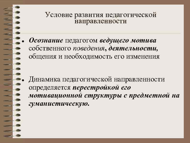 Условие развития педагогической направленности Осознание педагогом ведущего мотива собственного поведения, деятельности, общения и необходимость