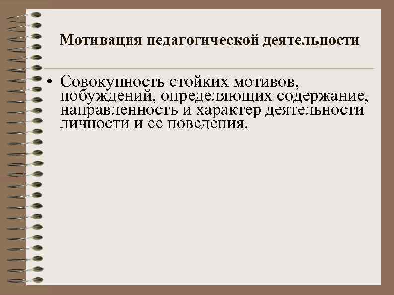 Мотивация педагогической деятельности • Совокупность стойких мотивов, побуждений, определяющих содержание, направленность и характер деятельности