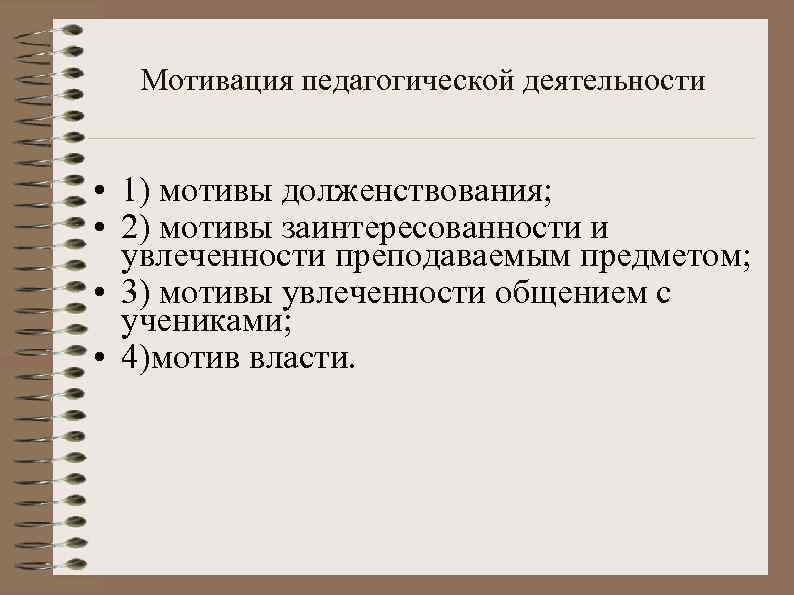 Мотивация педагогической деятельности • 1) мотивы долженствования; • 2) мотивы заинтересованности и увлеченности преподаваемым