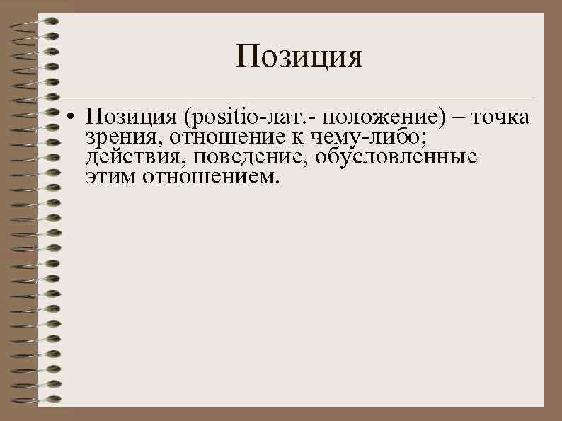 Позиция • Позиция (positio-лат. - положение) – точка зрения, отношение к чему-либо; действия, поведение,
