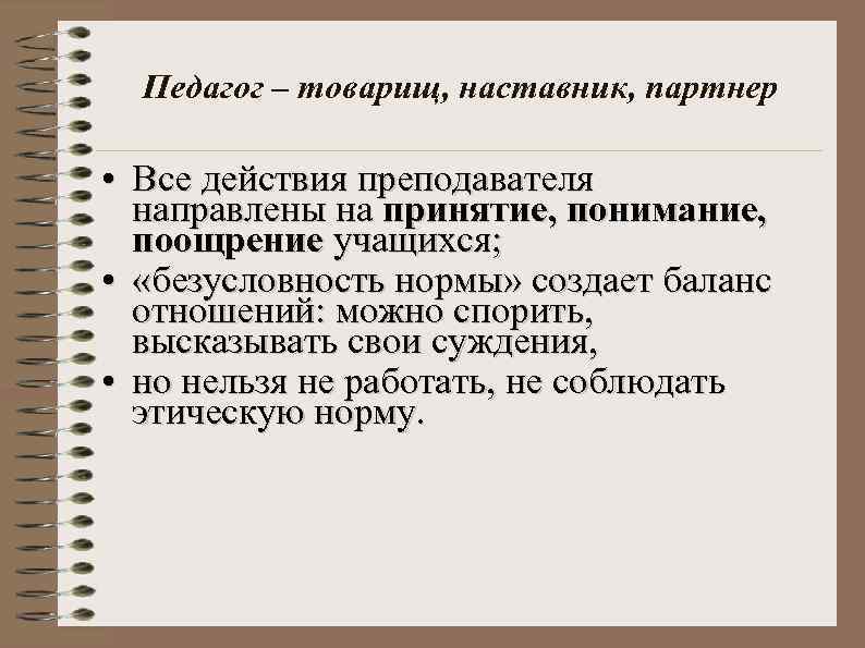 Педагог – товарищ, наставник, партнер • Все действия преподавателя направлены на принятие, понимание, поощрение