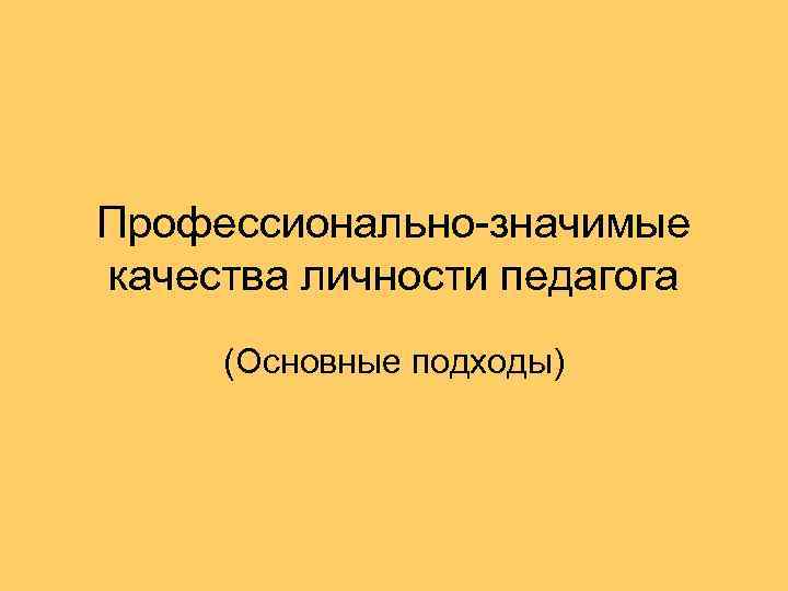 Профессионально-значимые качества личности педагога (Основные подходы) 