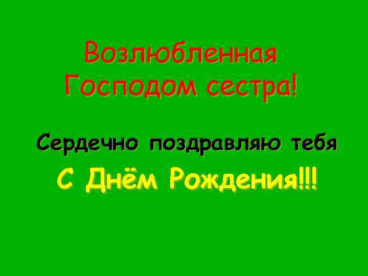 Возлюбленная Господом сестра! Сердечно поздравляю тебя С Днём Рождения!!! 