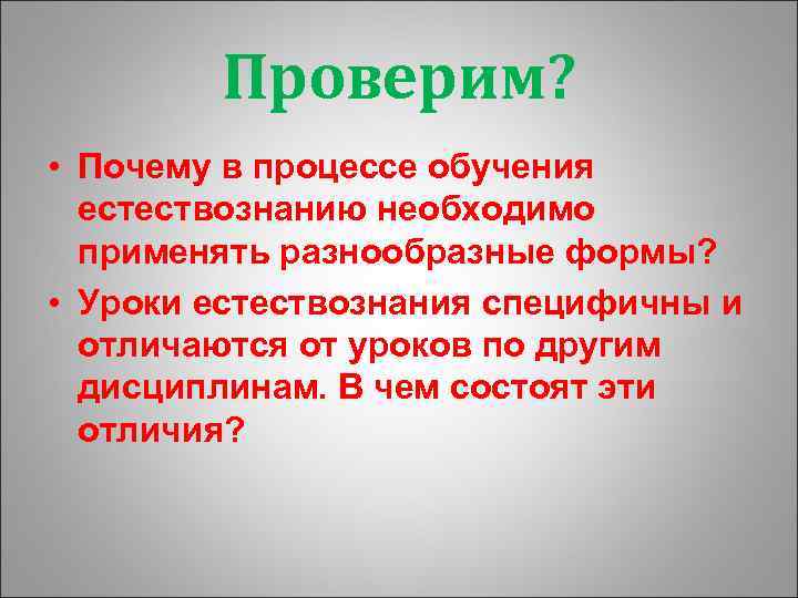 Проверим? • Почему в процессе обучения естествознанию необходимо применять разнообразные формы? • Уроки естествознания