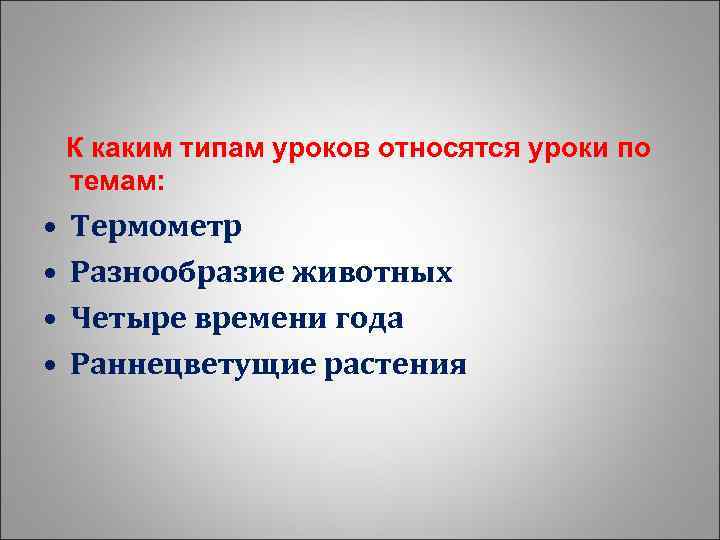 К каким типам уроков относятся уроки по темам: • • Термометр Разнообразие животных Четыре
