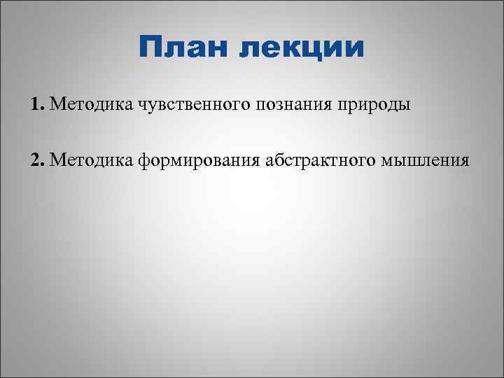 План лекции 1. Методика чувственного познания природы 2. Методика формирования абстрактного мышления 