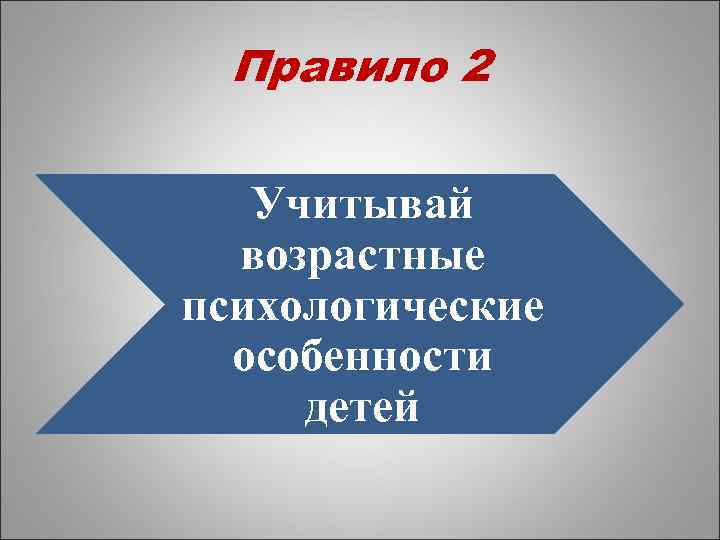 Правило 2 Учитывай возрастные психологические особенности детей 