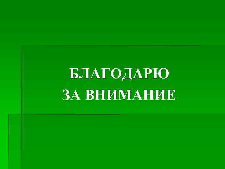 БЛАГОДАРЮ ЗА ВНИМАНИЕ 
