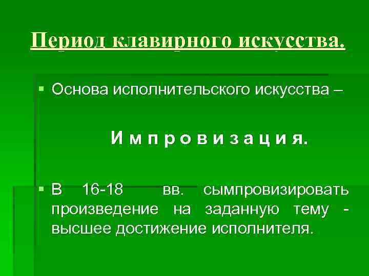 Период клавирного искусства. § Основа исполнительского искусства – И м п р о в