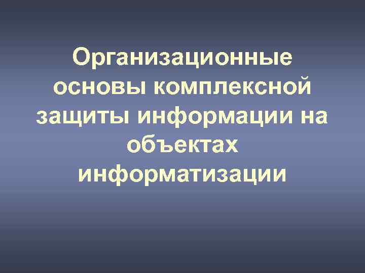 Организационные основы комплексной защиты информации на объектах информатизации 