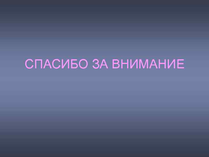 СПАСИБО ЗА ВНИМАНИЕ 