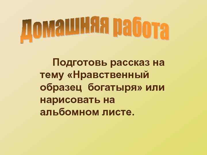 Подготовь рассказ на тему «Нравственный образец богатыря» или нарисовать на альбомном листе. 