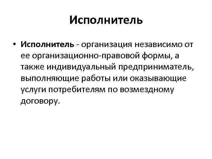 Исполнитель • Исполнитель - организация независимо от ее организационно-правовой формы, а также индивидуальный предприниматель,